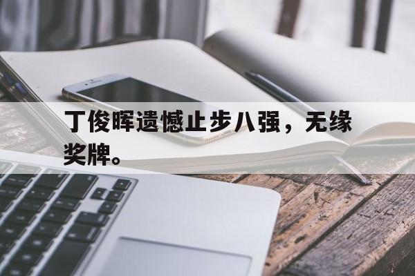 爱游戏全站app官方网站-丁俊晖遗憾止步八强，无缘奖牌。