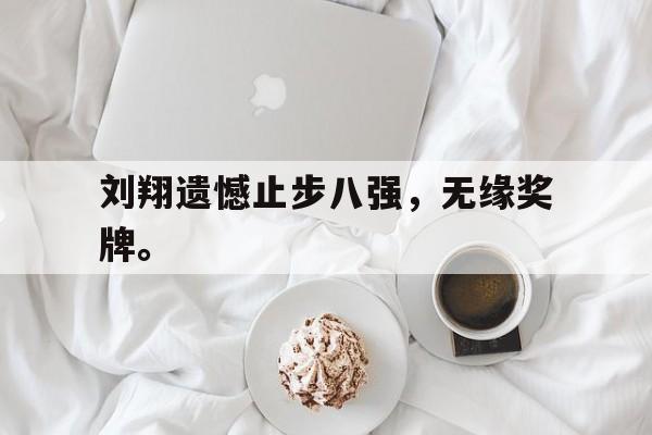 爱游戏app下载-刘翔遗憾止步八强，无缘奖牌。