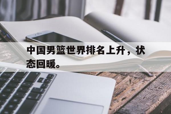 中国男篮世界排名上升，状态回暖。