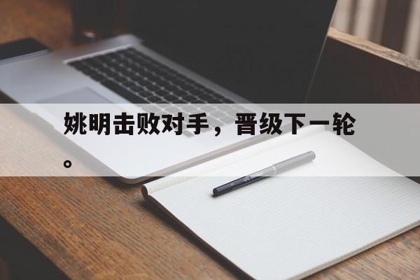 爱游戏app下载-姚明击败对手，晋级下一轮。