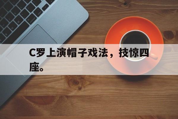 爱游戏全站app官方网站-C罗上演帽子戏法，技惊四座。
