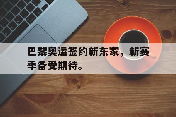 巴黎奥运签约新东家，新赛季备受期待。