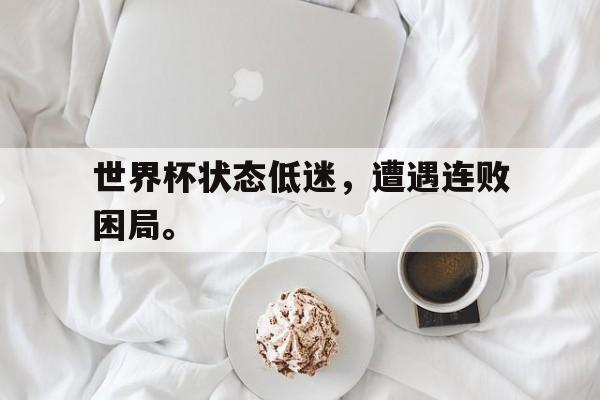 世界杯状态低迷，遭遇连败困局。
