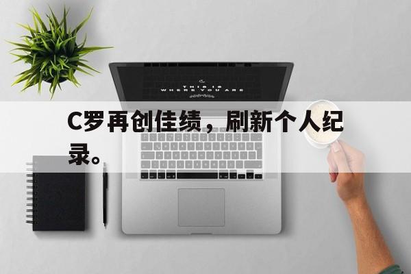 C罗再创佳绩，刷新个人纪录。