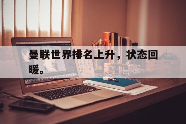 爱游戏app下载-曼联世界排名上升，状态回暖。
