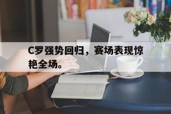 爱游戏app下载-C罗强势回归，赛场表现惊艳全场。